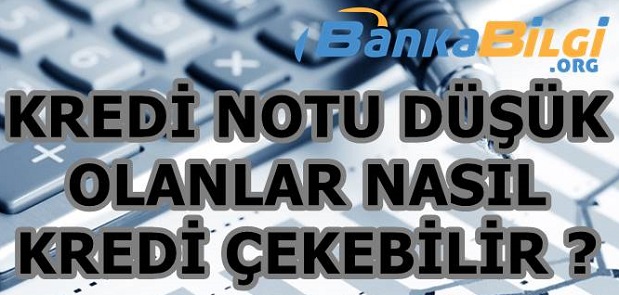 Kredi Notu Düşük Olanlara Kredi Veren Bankalar