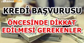 Kredi başvurusu yapmadan önce nelere dikkat edilmeli ?