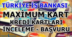 Türkiye İş Bankası Maximum Kredi Kartı Başvuru ve İncelemesi